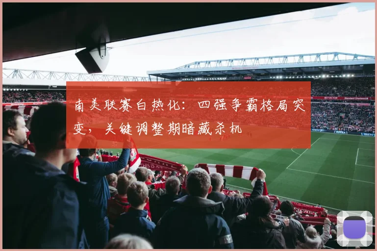 南美联赛白热化:四强争霸格局突变,关键调整期暗藏杀机 - 中国体彩网推荐