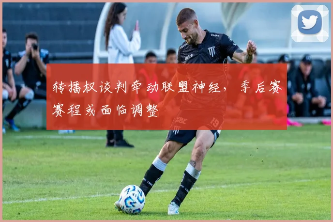 转播权谈判牵动联盟神经,季后赛赛程或面临调整 - 中国体彩网推荐