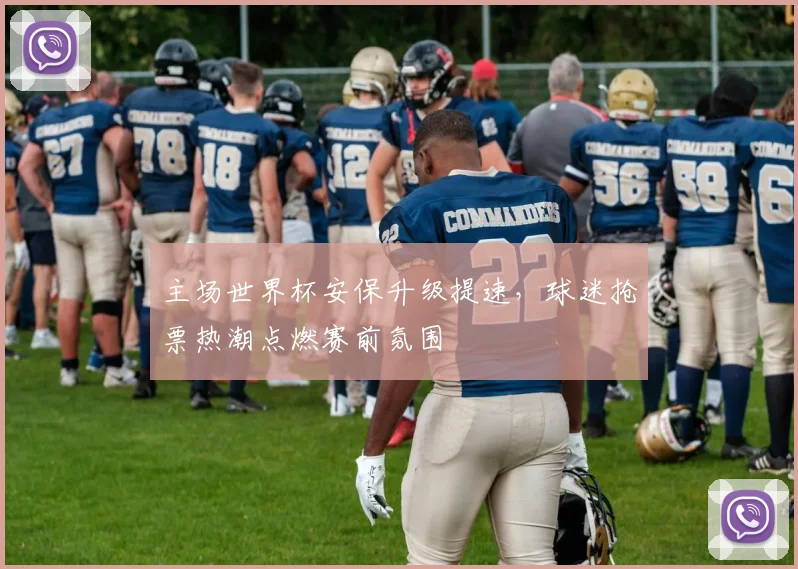 主场世界杯安保升级提速,球迷抢票热潮点燃赛前氛围 - 中国体彩网推荐