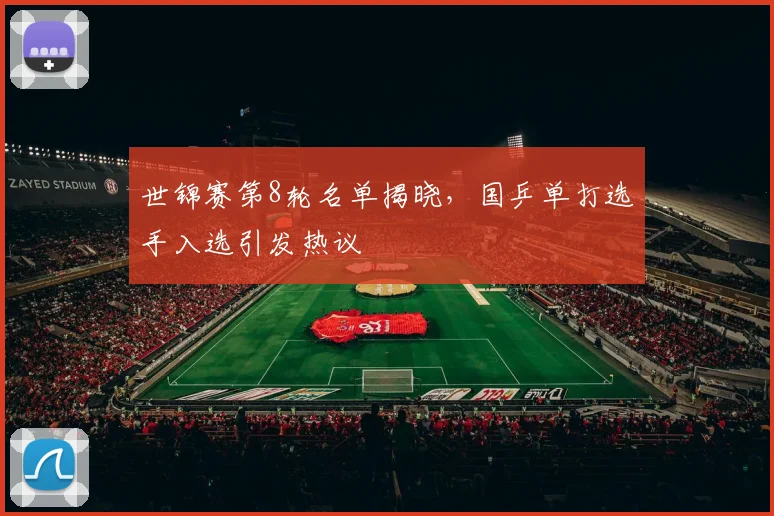 世锦赛第8轮名单揭晓,国乒单打选手入选引发热议 - 中国体彩网推荐