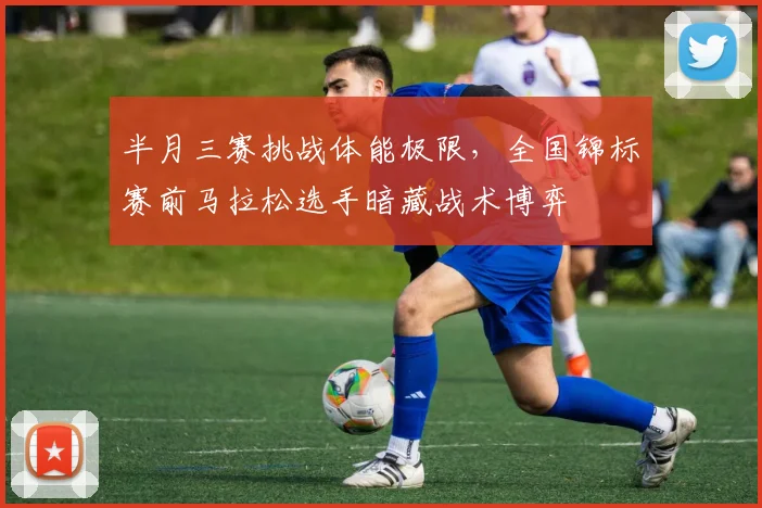 半月三赛挑战体能极限,全国锦标赛前马拉松选手暗藏战术博弈 - 中国体彩网推荐