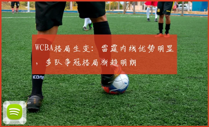 WCBA格局生变：雷霆内线优势明显，多队争冠格局渐趋明朗 - 中国体彩网推荐