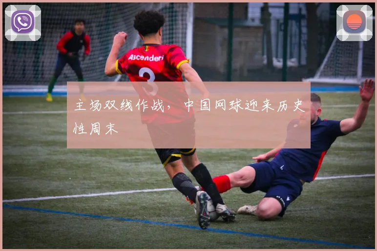 主场双线作战,中国网球迎来历史性周末 - 中国体彩网推荐
