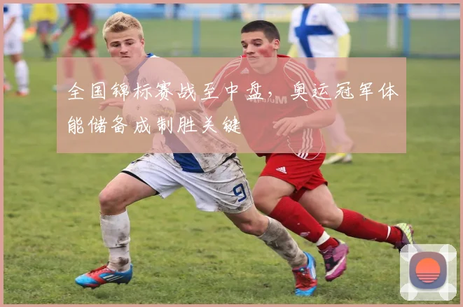 全国锦标赛战至中盘,奥运冠军体能储备成制胜关键 - 中国体彩网推荐