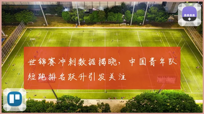世锦赛冲刺数据揭晓,中国青年队短跑排名跃升引发关注 - 中国体彩网推荐